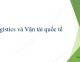 Slide chương 5 Logistics và vận tải quốc tế: Logistics và Vận tải quốc tế